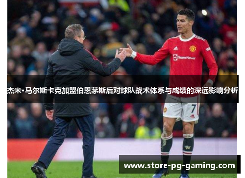 杰米·马尔斯卡克加盟伯恩茅斯后对球队战术体系与成绩的深远影响分析