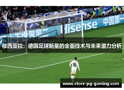 穆西亚拉：德国足球新星的全面技术与未来潜力分析