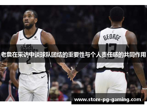老詹在采访中谈球队团结的重要性与个人责任感的共同作用