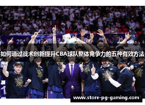 如何通过战术创新提升CBA球队整体竞争力的五种有效方法