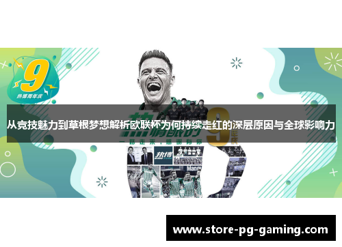 从竞技魅力到草根梦想解析欧联杯为何持续走红的深层原因与全球影响力