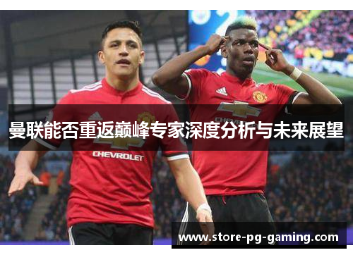 曼联能否重返巅峰专家深度分析与未来展望