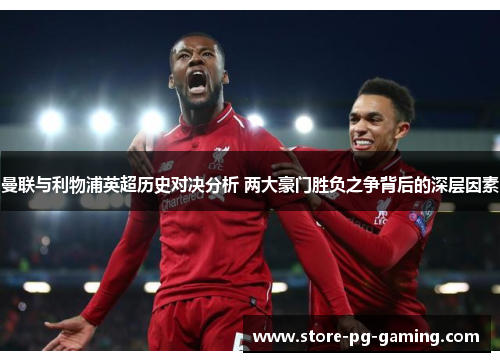 曼联与利物浦英超历史对决分析 两大豪门胜负之争背后的深层因素