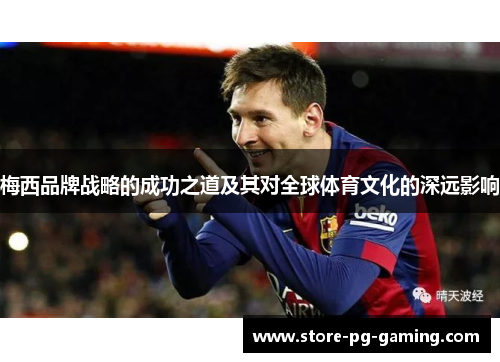 梅西品牌战略的成功之道及其对全球体育文化的深远影响 梅西品牌战略的成功之道及其对全球体育文化的深远影响