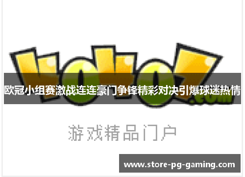欧冠小组赛激战连连豪门争锋精彩对决引爆球迷热情