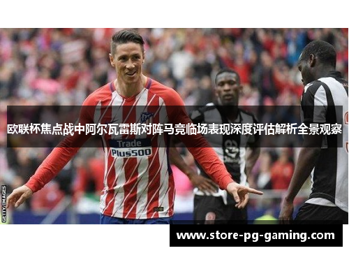 欧联杯焦点战中阿尔瓦雷斯对阵马竞临场表现深度评估解析全景观察