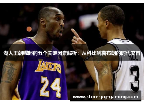 湖人王朝崛起的五个关键因素解析:从科比到勒布朗的时代交替 湖人王朝崛起的五个关键因素解析:从科比到勒布朗的时代交替