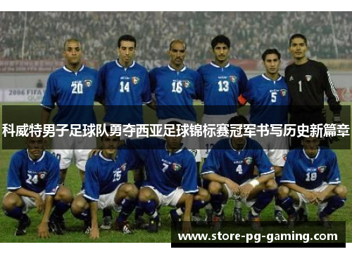 科威特男子足球队勇夺西亚足球锦标赛冠军书写历史新篇章