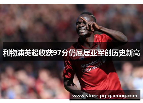 利物浦英超收获97分仍屈居亚军创历史新高 利物浦英超收获97分仍屈居亚军创历史新高