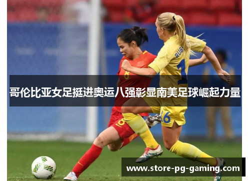 哥伦比亚女足挺进奥运八强彰显南美足球崛起力量 哥伦比亚女足挺进奥运八强彰显南美足球崛起力量