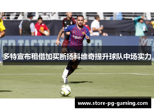 多特宣布租借加买断扬科维奇提升球队中场实力 多特宣布租借加买断扬科维奇提升球队中场实力