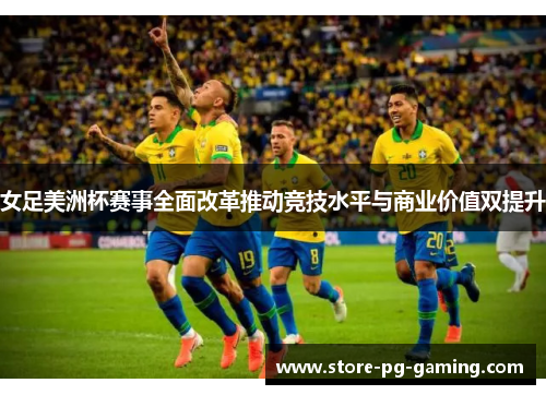 女足美洲杯赛事全面改革推动竞技水平与商业价值双提升 女足美洲杯赛事全面改革推动竞技水平与商业价值双提升