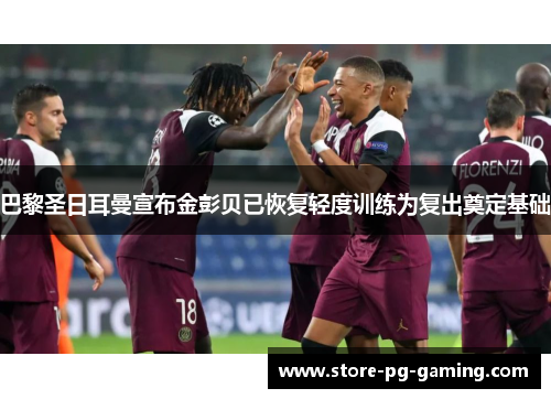 巴黎圣日耳曼宣布金彭贝已恢复轻度训练为复出奠定基础 巴黎圣日耳曼宣布金彭贝已恢复轻度训练为复出奠定基础