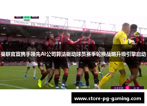 曼联官宣携手领先AI公司算法驱动球员赛季轮换战略升级引擎启动 曼联官宣携手领先AI公司算法驱动球员赛季轮换战略升级引擎启动