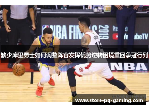 缺少库里勇士如何调整阵容发挥优势逆转困境重回争冠行列 缺少库里勇士如何调整阵容发挥优势逆转困境重回争冠行列