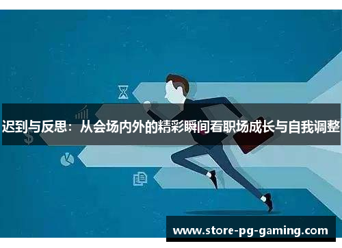 迟到与反思：从会场内外的精彩瞬间看职场成长与自我调整