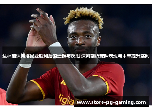 达林加谈博洛尼亚胜利后的遗憾与反思 深刻剖析球队表现与未来提升空间