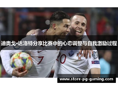 迪奥戈·达洛特分享比赛中的心态调整与自我激励过程