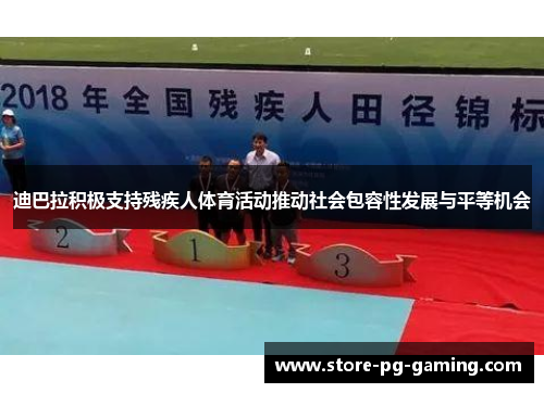 迪巴拉积极支持残疾人体育活动推动社会包容性发展与平等机会