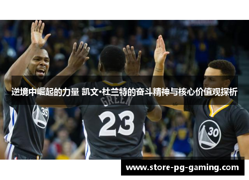 逆境中崛起的力量 凯文·杜兰特的奋斗精神与核心价值观探析