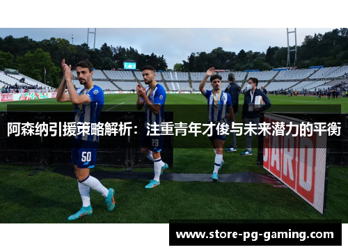 阿森纳引援策略解析：注重青年才俊与未来潜力的平衡