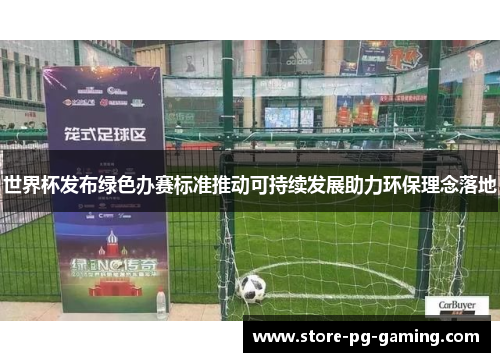 世界杯发布绿色办赛标准推动可持续发展助力环保理念落地