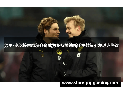 努里·沙欣接替泰尔齐奇成为多特蒙德新任主教练引发球迷热议