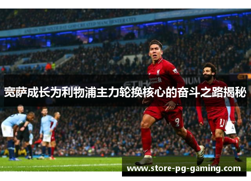 宽萨成长为利物浦主力轮换核心的奋斗之路揭秘 宽萨成长为利物浦主力轮换核心的奋斗之路揭秘